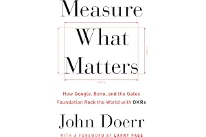 Measure What Matters: How Google, Bono, and the Gates Foundation Rock the World with OKRs