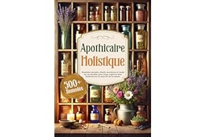 Apothicaire Holistique: Remèdes naturels, rituels ancestraux et mode de vie durable pour corps, esprit et âme. Redécouvrez le pouvoir de la nature