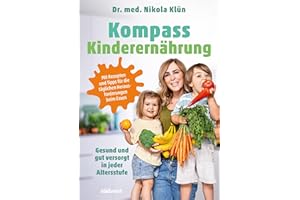 Kompass Kinderernährung: Gesund und gut versorgt in jeder Altersstufe. Mit Rezepten und Tipps für die täglichen Herausforderungen beim Essen. Auch für Vegetarier und Veganer.