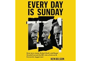 Every Day Is Sunday: How Jerry Jones, Robert Kraft, and Roger Goodell Turned the NFL into a Cultural & Economic Juggernaut