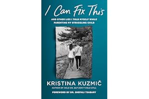 I Can Fix This: And Other Lies I Told Myself While Parenting My Struggling Child