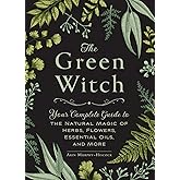 The Green Witch: Your Complete Guide to the Natural Magic of Herbs, Flowers, Essential Oils, and More