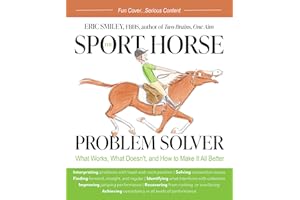 The Sport Horse Problem Solver: What Works, What Doesn't, and How to Make It All Better