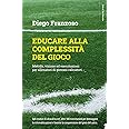 Educare alla complessità del gioco. Metodo, visione ed esercitazioni per allenatori di giovani calciatori