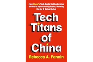 Tech Titans of China: How China's Tech Sector is Challenging the World by Innovating Faster, Working Harder & Going Global
