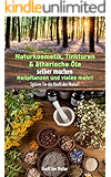 Naturkosmetik, Tinkturen & ätherische Öle selber machen, Heilpflanzen und vieles mehr!: Spüren Sie die Kraft der Natur!