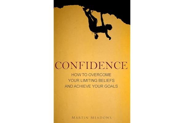 Confidence: How to Overcome Your Limiting Beliefs and Achieve Your Goals