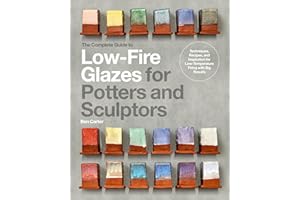 The Complete Guide to Low-Fire Glazes for Potters and Sculptors: Techniques, Recipes, and Inspiration for Low-Temperature Firing with Big Results