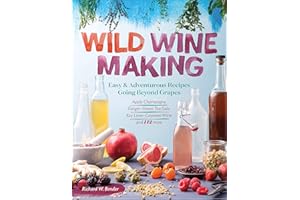 Wild Winemaking: Easy & Adventurous Recipes Going Beyond Grapes, Including Apple Champagne, Ginger–Green Tea Sake, Key Lime–Cayenne Wine, and 142 More