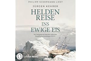 Heldenreise ins ewige Eis: Der Untergang der Deutschen Arktischen Expedition auf Spitzbergen 1912/13