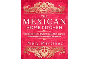 The Mexican Home Kitchen: Traditional Home-Style Recipes That Capture the Flavors and Memories of Mexico
