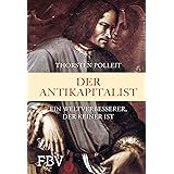 Der Antikapitalist: Ein Weltverbesserer der keiner ist. Wie sich eine vernünftige Zukunft im Kapitalismus statt Antikapitalis