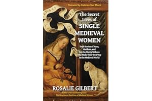 The Secret Lives of Single Medieval Women: True Stories of Nuns, Maidens, and Not-So-Merry Widows Who Made Their Own Way in the Medieval World (Life in the Middle Ages)