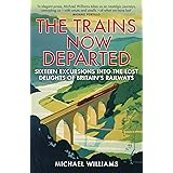 The Trains Now Departed: Sixteen Excursions into the Lost Delights of Britain's Railways