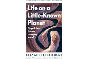 Life on a Little-Known Planet: Dispatches from a Changing World – from the Pulitzer-prize winning author of The Sixth Extinction