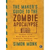 The Maker's Guide to the Zombie Apocalypse: Defend Your Base with Simple Circuits, Arduino, and Raspberry Pi