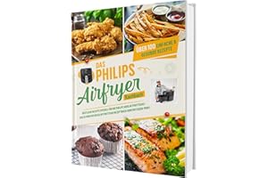 Das Philips Airfryer Kochbuch: Über 100 einfache & kreative Rezepte speziell für die Philips Heißluftfritteuse | Das ultimative Heissluftfritteuse Rezeptbuch vom Friteusen-Profi