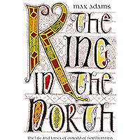 The King in the North: The Life and Times of Oswald of Northumbria