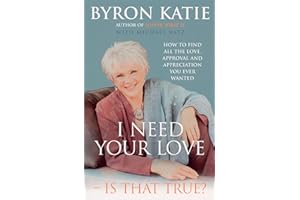 I Need Your Love - Is That True?: How to find all the love, approval and appreciation you ever wanted