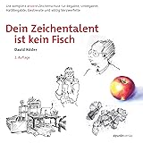 Dein Zeichentalent ist kein Fisch: Die komplett andere Zeichenschule für Begabte, Unbegabte, Halbbegabte, Gestresste und völl