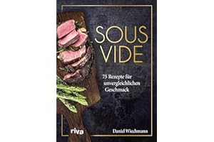 Sous-vide: 75 Rezepte für unvergleichlichen Geschmack. Schonend Fleisch, Gemüse und Fisch auf den Punkt garen wie ein Profi mit dem Vakuumiergerät: Suppen, Eiergerichte, Obst, Desserts
