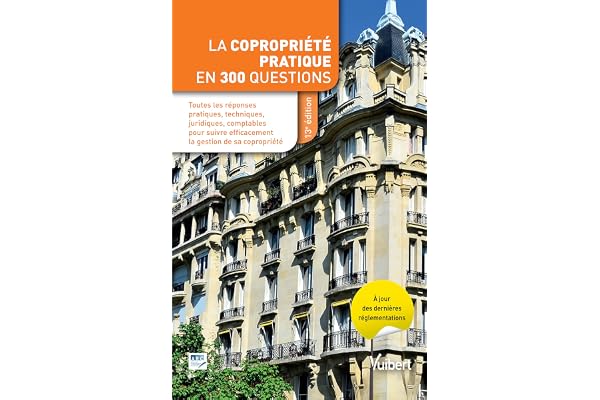 La copropriété pratique en 300 questions: Toutes les réponses pratiques, techniques, juridiques, comptables pour suivre efficacement la gestion de sa copropriété
