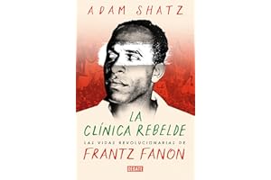 La clínica rebelde: Las vidas revolucionarias de Frantz Fanon (Biografías y Memorias)