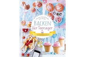 Backen für Teenager - verrückt & einfach: 37 abgefahrene Backrezepte für die Teenieparty und zwischendurch