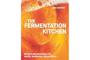 The Fermentation Kitchen: Recipes and Techniques for Kimchi, Kombucha, Koji and More