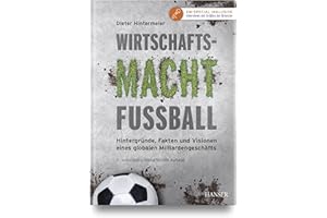 Wirtschaftsmacht Fußball: Hintergründe, Fakten und Visionen eines globalen Milliardengeschäfts