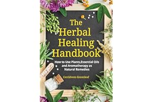 The Herbal Healing Handbook: How to Use Plants, Essential Oils and Aromatherapy as Natural Remedies: How to Use Plants, Essential Oils and Aromatherapy as Natural Remedies (Herbal Remedies)