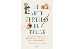 El arte perdido de educar: Recuperar la sabiduría ancestral para criar pequeños seres humanos felices (Crecer en familia)