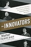 The Innovators: How a Group of Inventors, Hackers, Geniuses and Geeks Created the Digital Revolution