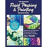 The Ultimate Fluid Pouring & Painting Project Book: Inspiration and Techniques for using Alcohol Inks, Acrylics, Resin, and m