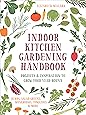 Indoor Kitchen Gardening Handbook: Projects & Inspiration to Grow Food Year-Round – Herbs, Salad Greens, Mushrooms, Tomatoes & More