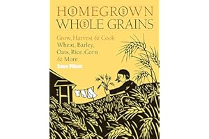 Homegrown Whole Grains: Grow, Harvest, and Cook Wheat, Barley, Oats, Rice, Corn and More