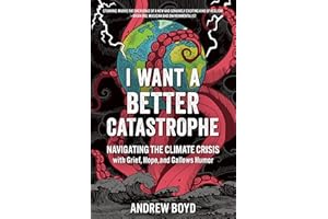 I Want a Better Catastrophe: Navigating the Climate Crisis with Grief, Hope, and Gallows Humor