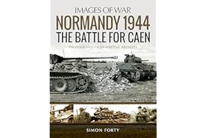 Normandy 1944: The Battle for Caen: Photographs from Wartime Archives: Rare Photographs from Wartime Archives (Images of War)