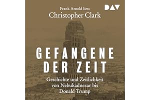 Gefangene der Zeit: Geschichte und Zeitlichkeit von Nebukadnezar bis Donald Trump