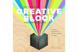 Creative Block: Get Unstuck, Discover New Ideas. Advice & Projects from 50 Successful Artists