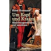 Um Kopf und Kragen: Hinrichtungsmethoden und -maschinen. Mit vielen historisch belegten Fällen