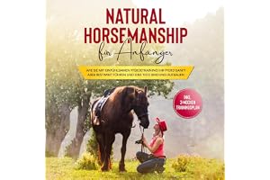 Natural Horsemanship für Anfänger: Wie sie mit einfühlsamen Pferdetraining Ihr Pferd sanft aber bestimmt führen und eine tief
