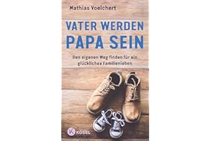 Vater werden. Papa sein: Den eigenen Weg finden für ein glückliches Familienleben