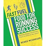 Fast Fuel Food for Running Success: Delicious Recipes and Nutrition Plans to Achieve Your Goals