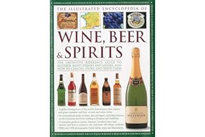 The Illustrated Encyclopedia of Wine, Beer & Spirits: The Definitive Reference Guide to Alcohol-based Drinks And Mixers, And How to Choose, Store And Serve Them