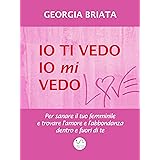 Io ti vedo io mi vedo: Per sanare il tuo femminile e trovare l'amore e l'abbondanza dentro e fuori di te