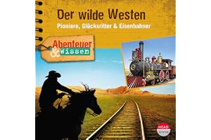 Der Wilde Westen - Pioniere, Glücksritter & Eisenbahner: Abenteuer & Wissen