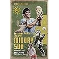 In the Heat of the Midday Sun: The Indelible Story of the 1986 World Cup