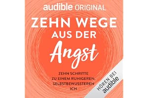 Zehn Wege aus der Angst: Zehn Schritte zu einem ruhigeren, selbstbewussteren Ich
