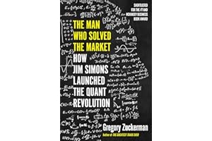 The Man Who Solved the Market: How Jim Simons Launched the Quant Revolution SHORTLISTED FOR THE FT & MCKINSEY BUSINESS BOOK OF THE YEAR AWARD 2019